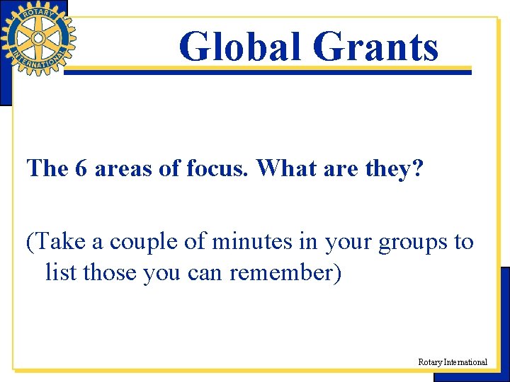 Global Grants The 6 areas of focus. What are they? (Take a couple of