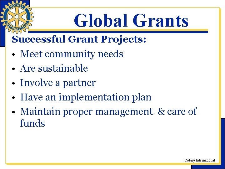 Global Grants Successful Grant Projects: • Meet community needs • Are sustainable • Involve