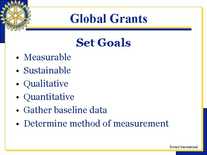 Global Grants Set Goals • • • Measurable Sustainable Qualitative Quantitative Gather baseline data