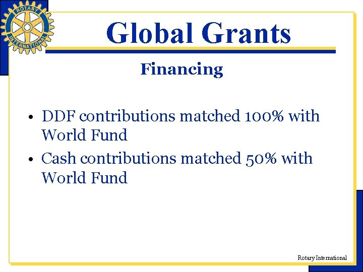 Global Grants Financing • DDF contributions matched 100% with World Fund • Cash contributions