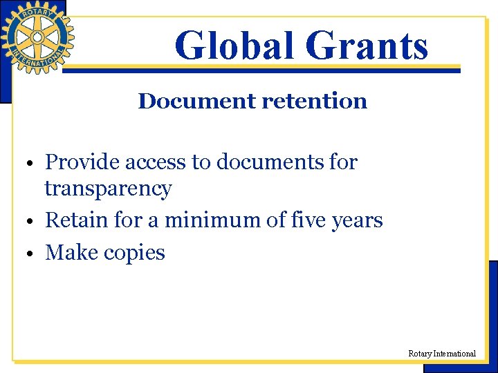 Global Grants Document retention • Provide access to documents for transparency • Retain for