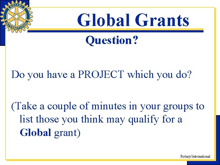 Global Grants Question? Do you have a PROJECT which you do? (Take a couple Global Grants Question? Do you have a PROJECT which you do? (Take a couple