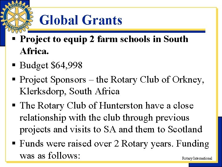 Global Grants § Project to equip 2 farm schools in South Africa. § Budget