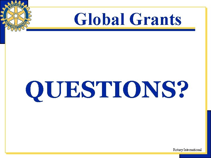 Global Grants QUESTIONS? Rotary International 