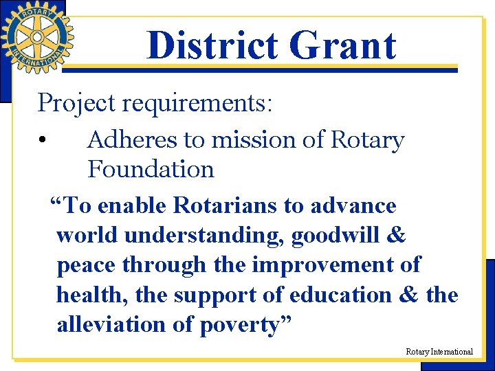 District Grant Project requirements: • Adheres to mission of Rotary Foundation “To enable Rotarians