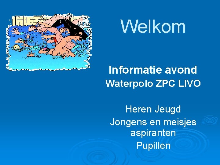 Welkom Informatie avond Waterpolo ZPC LIVO Heren Jeugd Jongens en meisjes aspiranten Pupillen Welkom Informatie avond Waterpolo ZPC LIVO Heren Jeugd Jongens en meisjes aspiranten Pupillen