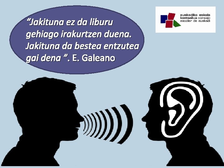 “Jakituna ez da liburu gehiago irakurtzen duena. Jakituna da bestea entzutea gai dena ”.