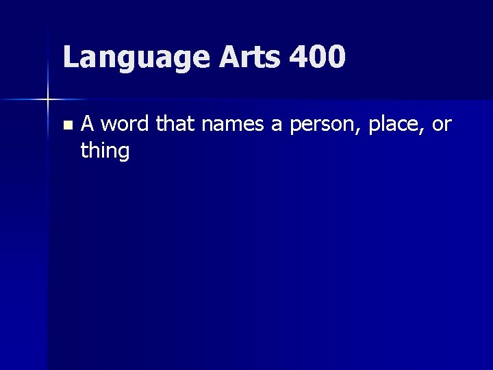 Language Arts 400 n A word that names a person, place, or thing 