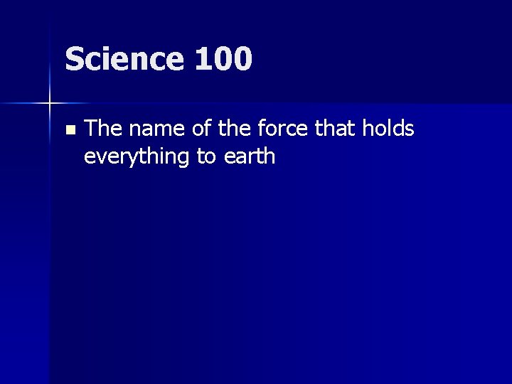Science 100 n The name of the force that holds everything to earth 