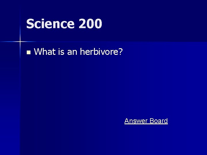 Science 200 n What is an herbivore? Answer Board 