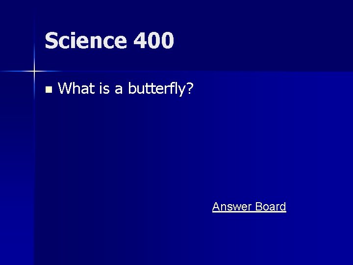 Science 400 n What is a butterfly? Answer Board 