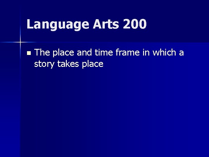 Language Arts 200 n The place and time frame in which a story takes