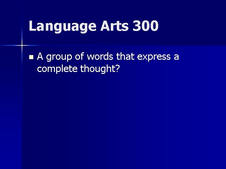 Language Arts 300 n A group of words that express a complete thought? 