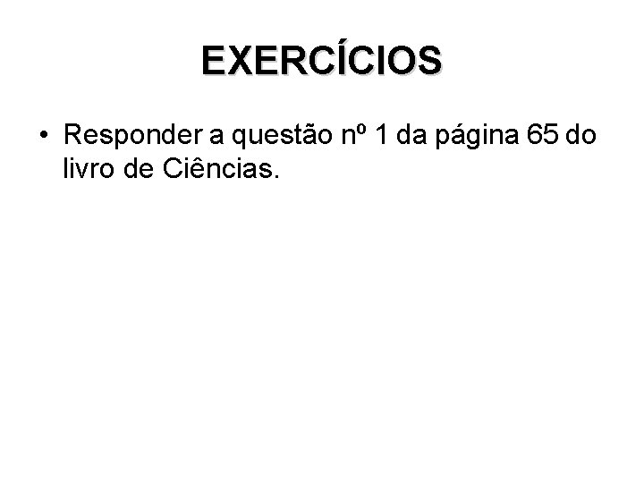EXERCÍCIOS • Responder a questão nº 1 da página 65 do livro de Ciências. EXERCÍCIOS • Responder a questão nº 1 da página 65 do livro de Ciências.
