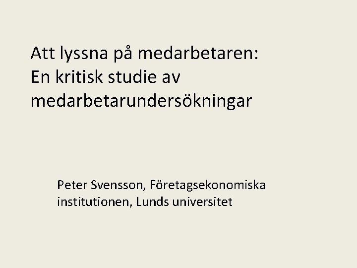 Att lyssna på medarbetaren: En kritisk studie av medarbetarundersökningar Peter Svensson, Företagsekonomiska institutionen, Lunds