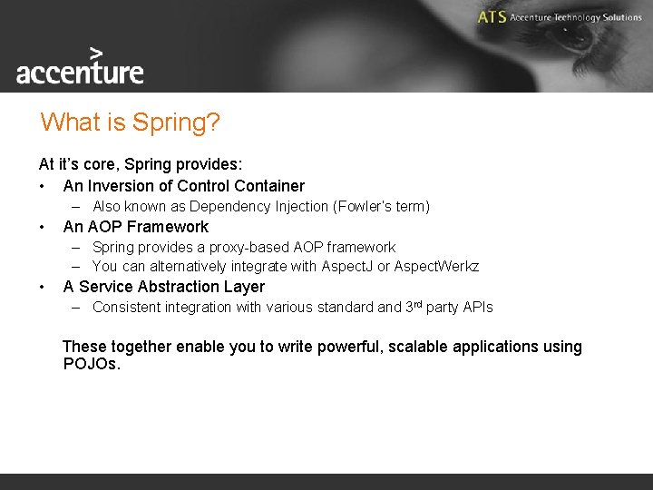 What is Spring? At it’s core, Spring provides: • An Inversion of Control Container
