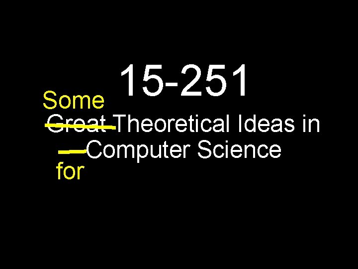 15 -251 Some Great Theoretical Ideas in Computer Science for 