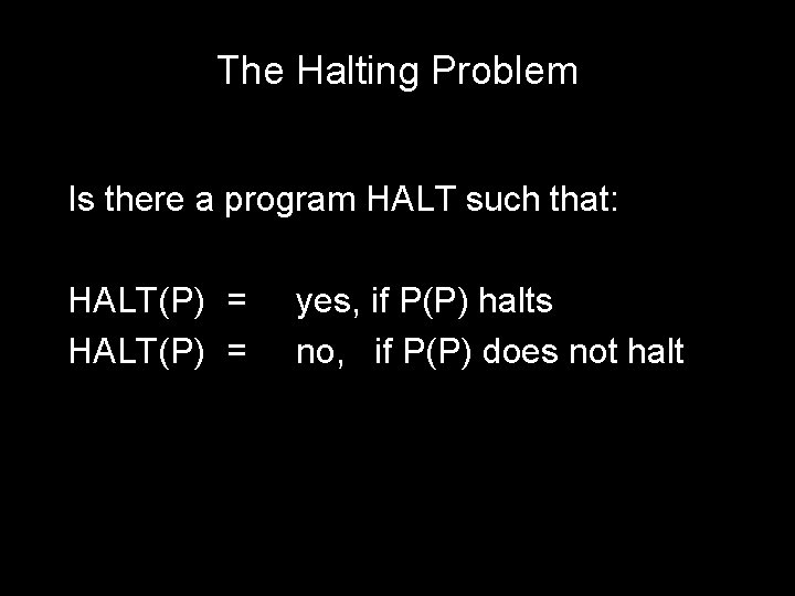 The Halting Problem Is there a program HALT such that: HALT(P) = yes, if