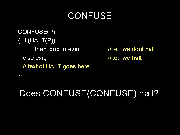 CONFUSE(P) { if (HALT(P)) then loop forever; else exit; // text of HALT goes