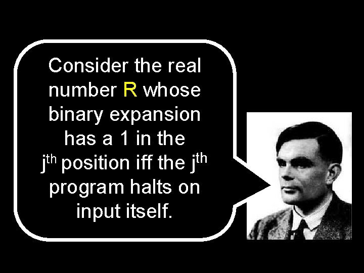 Consider the real number R whose binary expansion has a 1 in the jth