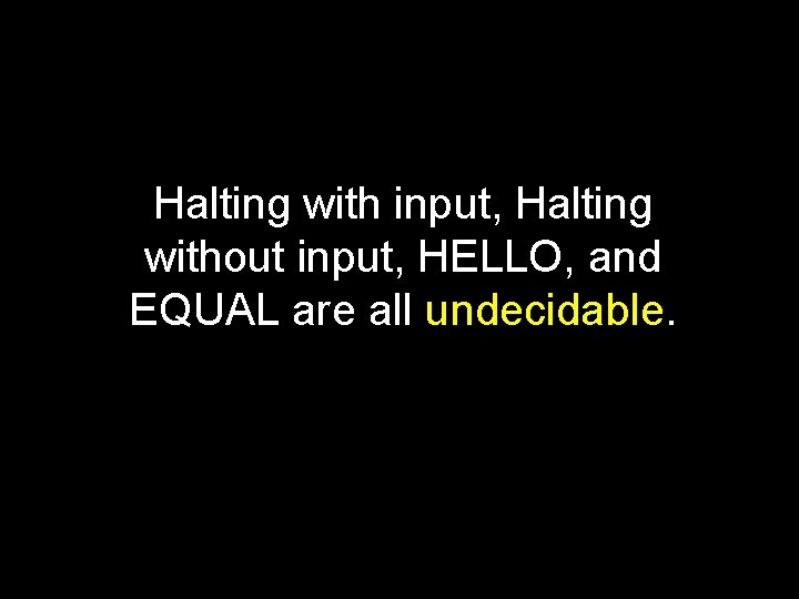 Halting with input, Halting without input, HELLO, and EQUAL are all undecidable. 