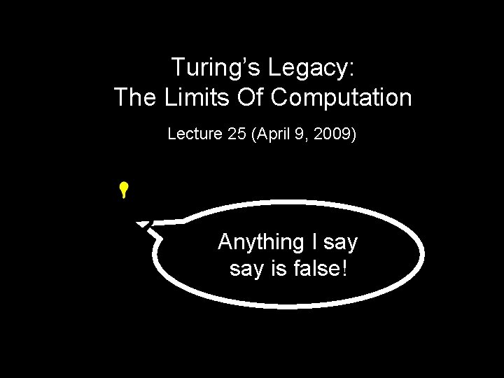 Turing’s Legacy: The Limits Of Computation Lecture 25 (April 9, 2009) Anything I say