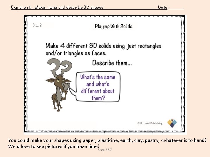 Explore it: : Make, name and describe 3 D shapes Date: ______ You could