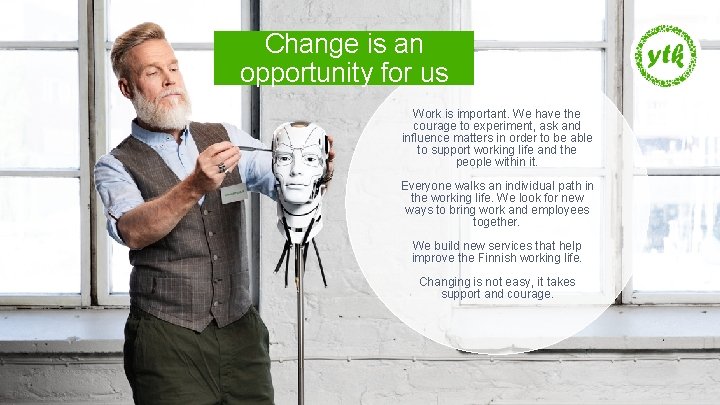Change is an opportunity for us Work is important. We have the courage to
