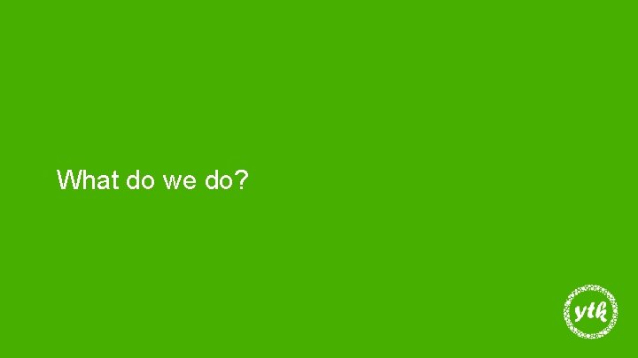 What do we do? 