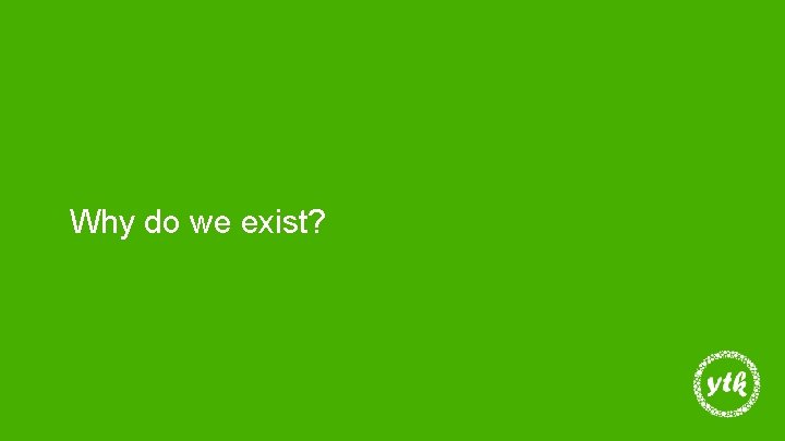 Why do we exist? 