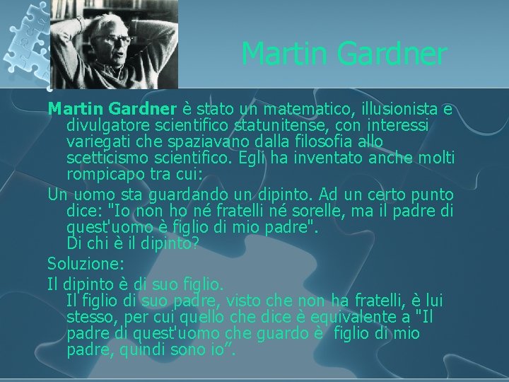 Martin Gardner è stato un matematico, illusionista e divulgatore scientifico statunitense, con interessi variegati