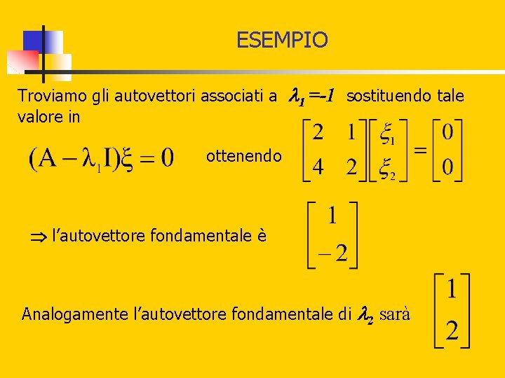 ESEMPIO Troviamo gli autovettori associati a valore in 1 =-1 sostituendo tale ottenendo l’autovettore ESEMPIO Troviamo gli autovettori associati a valore in 1 =-1 sostituendo tale ottenendo l’autovettore