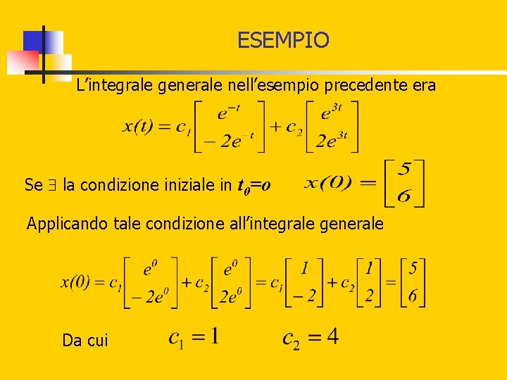 ESEMPIO L’integrale generale nell’esempio precedente era Se la condizione iniziale in t 0=o Applicando ESEMPIO L’integrale generale nell’esempio precedente era Se la condizione iniziale in t 0=o Applicando