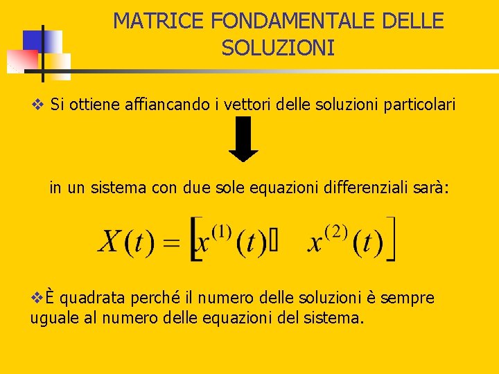 MATRICE FONDAMENTALE DELLE SOLUZIONI v Si ottiene affiancando i vettori delle soluzioni particolari in MATRICE FONDAMENTALE DELLE SOLUZIONI v Si ottiene affiancando i vettori delle soluzioni particolari in