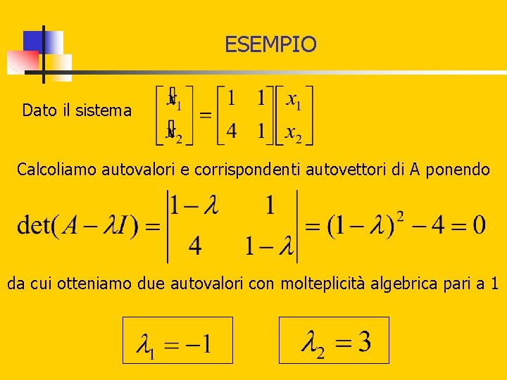 ESEMPIO Dato il sistema Calcoliamo autovalori e corrispondenti autovettori di A ponendo da cui ESEMPIO Dato il sistema Calcoliamo autovalori e corrispondenti autovettori di A ponendo da cui