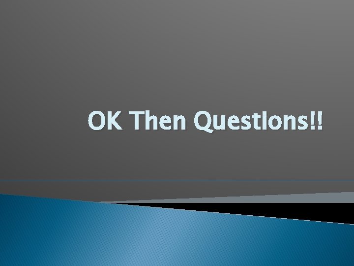 OK Then Questions!! OK Then Questions!!