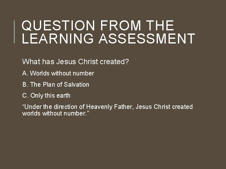 QUESTION FROM THE LEARNING ASSESSMENT What has Jesus Christ created? A. Worlds without number