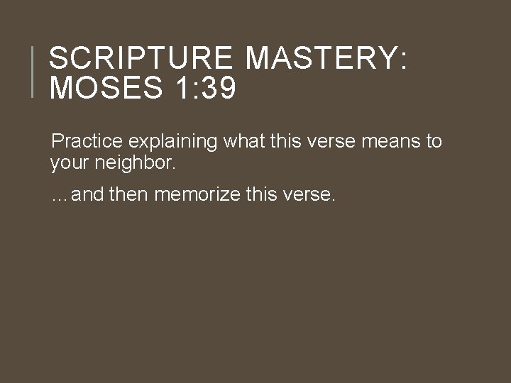 SCRIPTURE MASTERY: MOSES 1: 39 Practice explaining what this verse means to your neighbor.