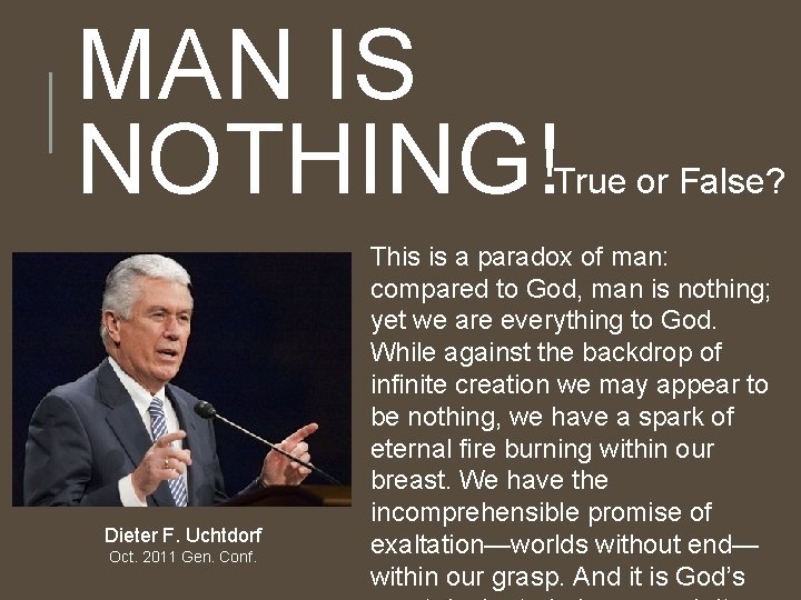 MAN IS NOTHING! True or False? Dieter F. Uchtdorf Oct. 2011 Gen. Conf. This