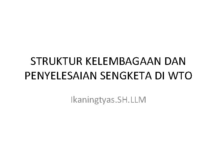 STRUKTUR KELEMBAGAAN DAN PENYELESAIAN SENGKETA DI WTO Ikaningtyas. SH. LLM 