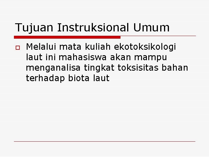 Tujuan Instruksional Umum o Melalui mata kuliah ekotoksikologi laut ini mahasiswa akan mampu menganalisa