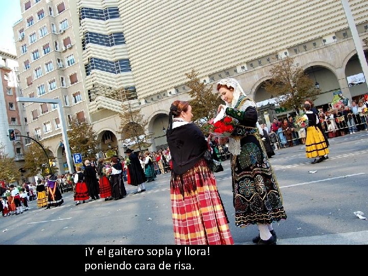 ¡Y el gaitero sopla y llora! poniendo cara de risa. 