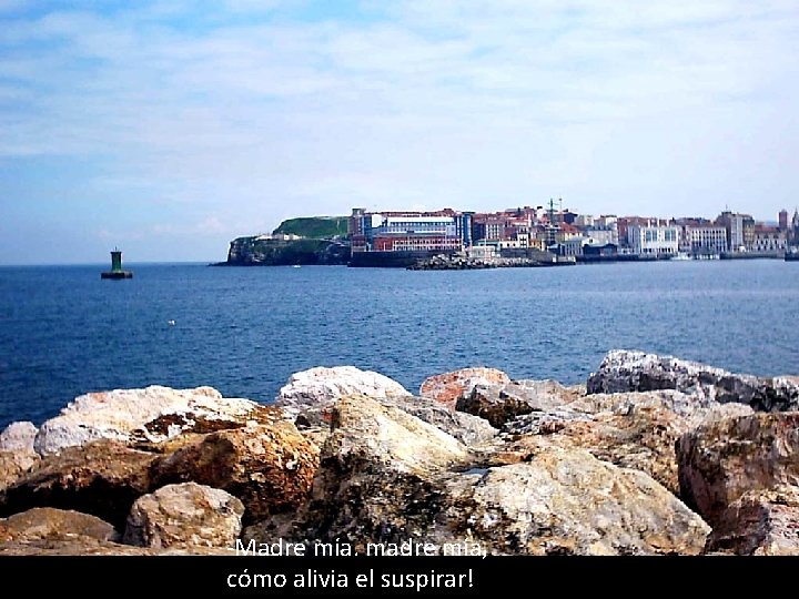 -Madre mía. madre mía, cómo alivia el suspirar! 