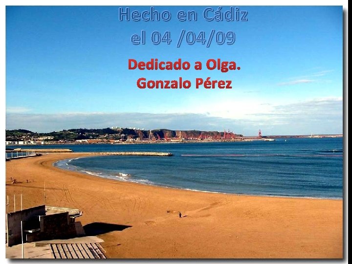 Hecho en Cádiz el 04 /04/09 Dedicado a Olga. Gonzalo Pérez 