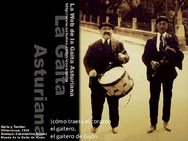 ¡cómo traerá el corazón el gaitero, el gaitero de Gijón. 