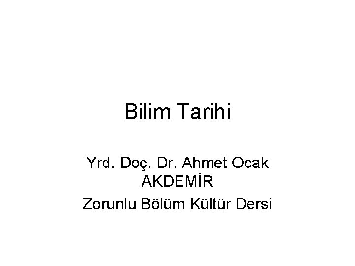 Bilim Tarihi Yrd. Doç. Dr. Ahmet Ocak AKDEMİR Zorunlu Bölüm Kültür Dersi 