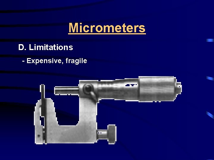 Micrometers D. Limitations - Expensive, fragile 