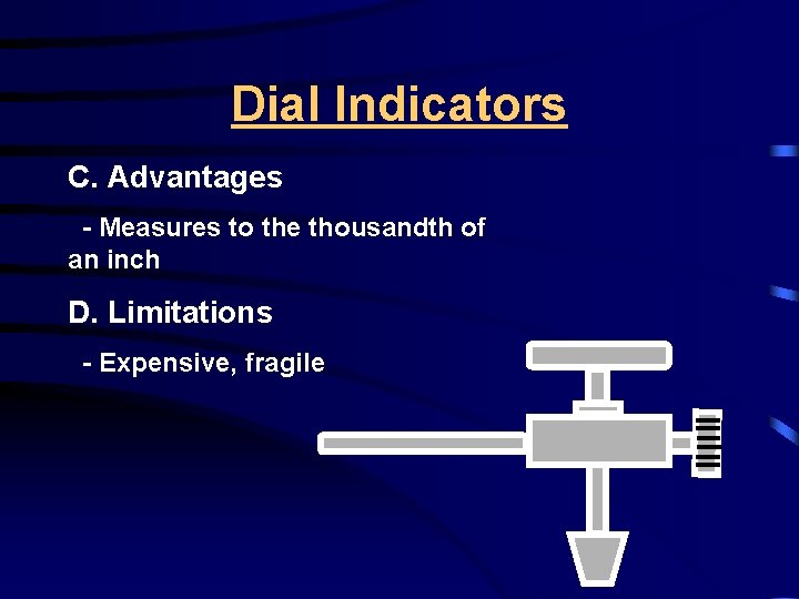 Dial Indicators C. Advantages - Measures to the thousandth of an inch D. Limitations