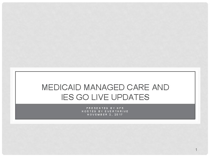 MEDICAID MANAGED CARE AND IES GO LIVE UPDATES PRESENTED BY HFS HOSTED BY EVERTHRIVE