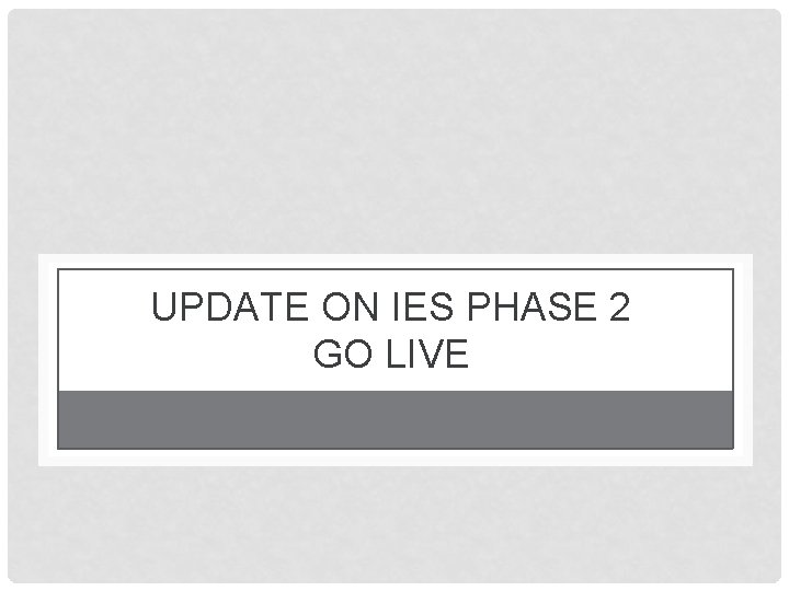 UPDATE ON IES PHASE 2 GO LIVE 